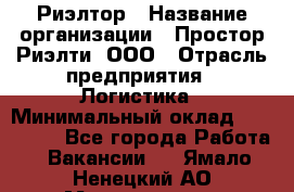 Риэлтор › Название организации ­ Простор-Риэлти, ООО › Отрасль предприятия ­ Логистика › Минимальный оклад ­ 150 000 - Все города Работа » Вакансии   . Ямало-Ненецкий АО,Муравленко г.